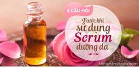 5 Câu hỏi nên hỏi trước khi sử dụng serum dưỡng da